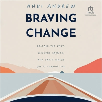Braving Change: Release the Past, Welcome Growth, and Trust Where God Is Leading You by Andrew, Andi