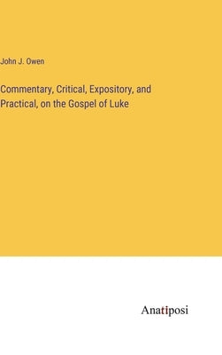 Commentary, Critical, Expository, and Practical, on the Gospel of Luke by Owen, John J.