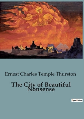 The City of Beautiful Nonsense by Temple Thurston, Ernest Charles