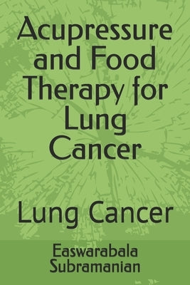 Acupressure and Food Therapy for Lung Cancer: Lung Cancer by Subramanian, Easwarabala