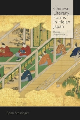 Chinese Literary Forms in Heian Japan: Poetics and Practice by Steininger, Brian