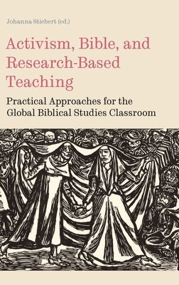 Activism, Bible, and Research-Based Teaching: Practical Approaches for the Global Biblical Studies Classroom by Stiebert, Johanna