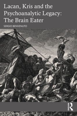 Lacan, Kris and the Psychoanalytic Legacy: The Brain Eater by Benvenuto, Sergio