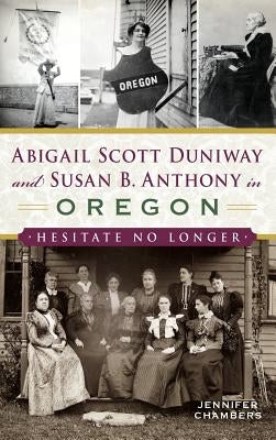 Abigail Scott Duniway and Susan B. Anthony in Oregon: Hesitate No Longer by Chambers, Jennifer