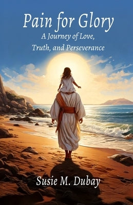 Pain for Glory: A Journey of Love, Truth, and Perseverance by DuBay, Susie M.