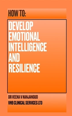 How to Develop Emotional Intelligence and Resilience by Nanjangud, Veena V.