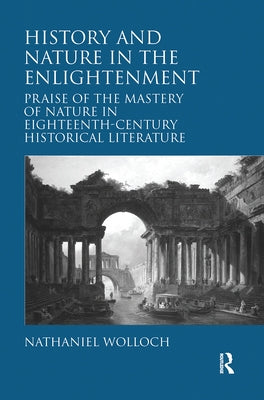 History and Nature in the Enlightenment: Praise of the Mastery of Nature in Eighteenth-Century Historical Literature by Wolloch, Nathaniel