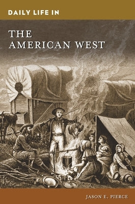 Daily Life in the American West by Pierce, Jason E.