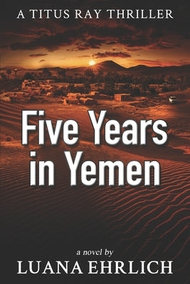 Five Years in Yemen: A Titus Ray Thriller by Ehrlich, Luana