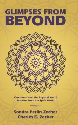Glimpses from Beyond: Questions from the Physical World, Answers from the Spirit World by Zecher, Charles E.