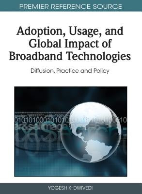 Adoption, Usage, and Global Impact of Broadband Technologies: Diffusion, Practice and Policy by Dwivedi, Yogesh K.