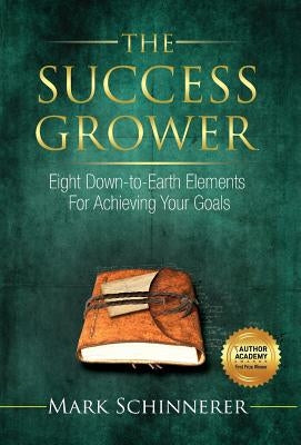 The Success Grower: Eight Down-to-Earth Elements For Achieving Your Goals by Schinnerer, Mark