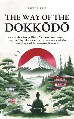 The Way of the Dokkōdō: 42 stories for a life of virtue and honor, inspired by the samurai precepts and the teachings of Miyamoto Musashi by Kasewa, Tomoko