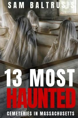 13 Most Haunted Cemeteries in Massachusetts by Baltrusis, Sam
