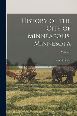 History of the City of Minneapolis, Minnesota; Volume 1 by Atwater, Isaac
