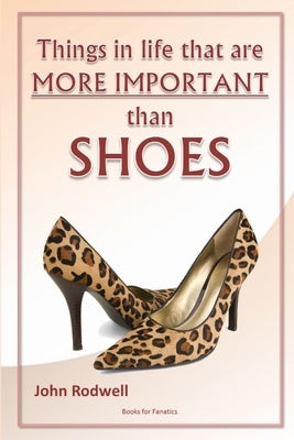 Things in life that are more important than shoes by Rodwell, John