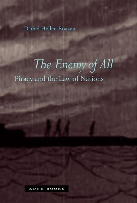 The Enemy of All: Piracy and the Law of Nations by Heller-Roazen, Daniel