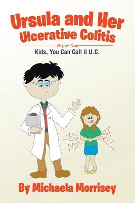 Ursula and Her Ulcerative Colitis: Kids, You Can Call it UC by Morrisey, Michaela
