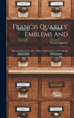 Francis Quarles' Emblems and: Hieroglyphics of the Life of Man, Modernized: in Four Books by Quarles, Francis 1592-1644