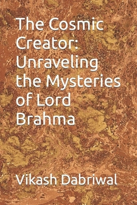 The Cosmic Creator: Unraveling the Mysteries of Lord Brahma by Dabriwal, Vikash