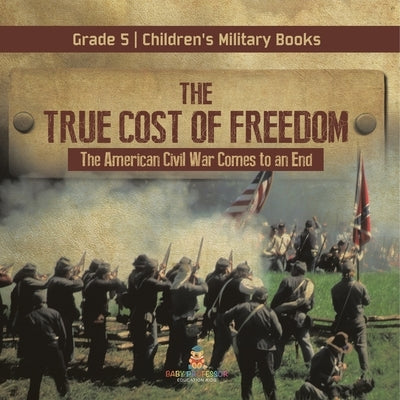 The True Cost of Freedom The American Civil War Comes to an End Grade 5 Children's Military Books by Baby Professor