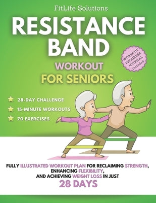 Resistance Band Workout for Seniors: Fully Illustrated Workout Plan for Reclaiming Strength, Enhancing Flexibility, and Achieving Weight Loss in Just by Solutions, Fitlife