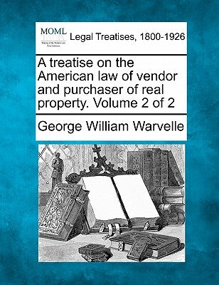 A treatise on the American law of vendor and purchaser of real property. Volume 2 of 2 by Warvelle, George William