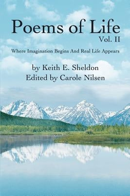 Poems of Life Vol. II: Where Imagination Begins And Real Life Appears by Sheldon, Keith E.