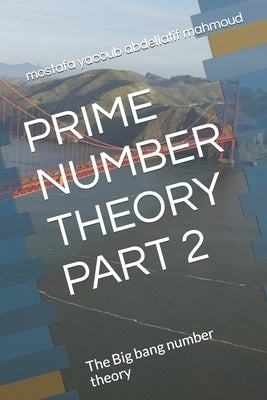 Prime Number Theory Part 2: The Big bang number theory by Mahmoud, Mostafa Yacoub Abdellatif