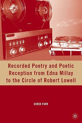 Recorded Poetry and Poetic Reception from Edna Millay to the Circle of Robert Lowell by Furr, D.