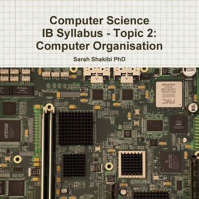 Computer Science IB Syllabus - Topic 2: Computer Organisation by Shakibi, Sarah