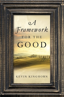 A Framework for the Good by Kinghorn, Kevin