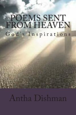 Poems Sent From Heaven: Inspired By God by Dishman, Antha B.