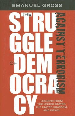 The Struggle of Democracy Against Terrorism: Lessons from the United States, the United Kingdom, and Israel by Gross, Emanuel
