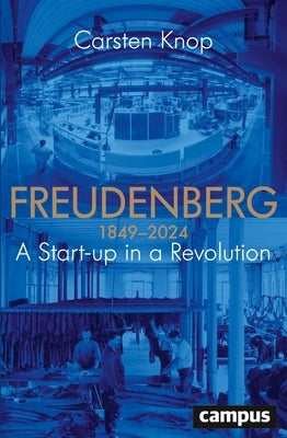 Freudenberg: A Start-Up in a Revolution 1849-2024 by Knop, Carsten