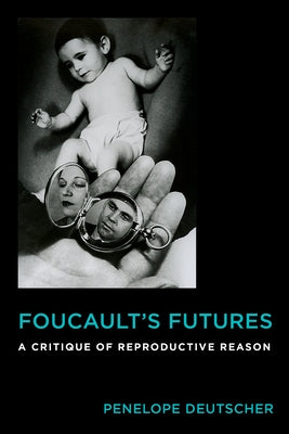 Foucault's Futures: A Critique of Reproductive Reason by Deutscher, Penelope