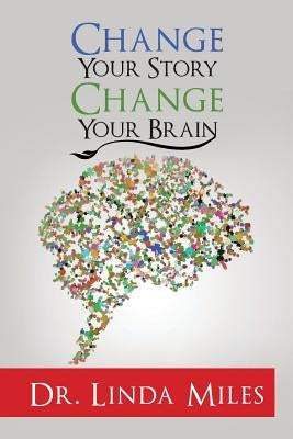 Change Your Story: Change Your Brain by Miles, Linda
