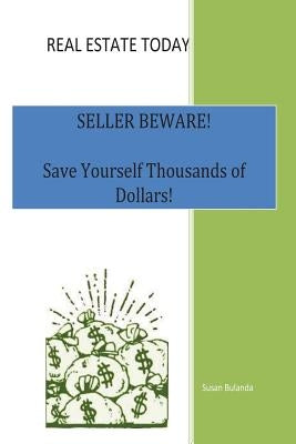 Real Estate Today, Seller Beware: Save Yourself Thousands of Dollars! by Bulanda, Susan