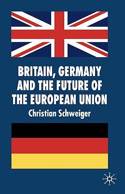 Britain, Germany and the Future of the European Union by Schweiger, C.