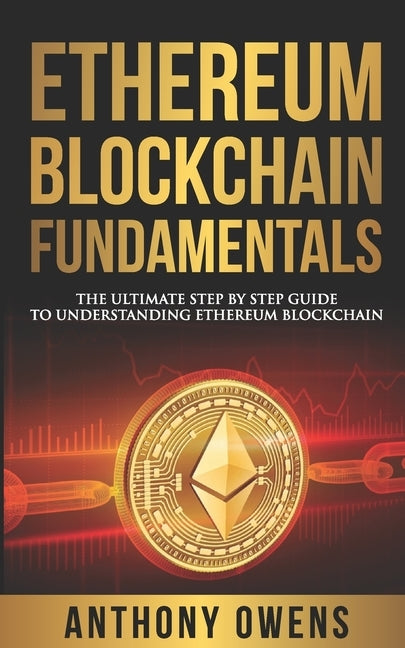 Ethereum Blockchain Fundamentals: The Ultimate Step By Step Guide To Understanding Ethereum Blockchain by Owens, Anthony