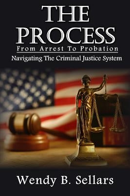 The Process: Navigating The Criminal Justice System by Sellars, Wendy B.