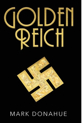 Golden Reich: Nazi Gold is Covertly Shipped to America. Based on Actual Events. by Donahue, Mark