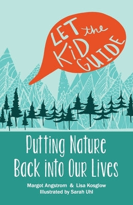 Let the Kid Guide: Putting Nature Back into Our Lives by Kosglow, Lisa