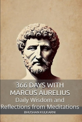 366 Days with Marcus Aurelius: Daily Wisdom and Reflections from Meditations by Kulkarni, Bhushan