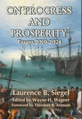 On Progress and Prosperity: Essays 2019-2024 by Siegel, Laurence B.