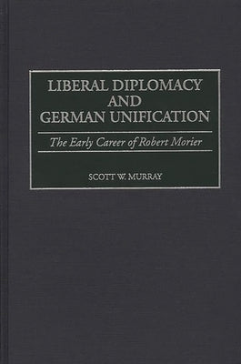 Liberal Diplomacy and German Unification: The Early Career of Robert Morier by Murray, Scott