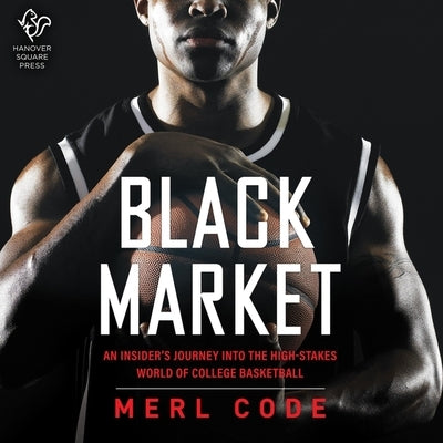 Black Market: An Insider's Journey Into the High-Stakes World of College Basketball by Code, Merl