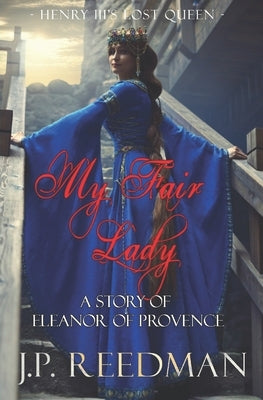 My Fair Lady: A Story of Eleanor of Provence, Henry III's Lost Queen by Reedman, J. P.