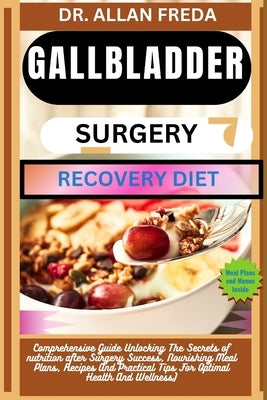 Gallbladder Surgery Recovery Diet: Comprehensive Guide Unlocking The Secrets of nutrition after Surgery Success, Nourishing Meal Plans, Recipes And Pr by Freda, Allan
