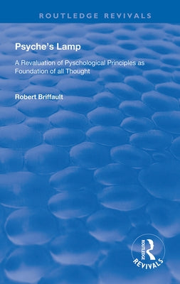 Psyche's Lamp: A Revaluation of Pyschological Principles as Foundation of All Thought by Briffault, Robert
